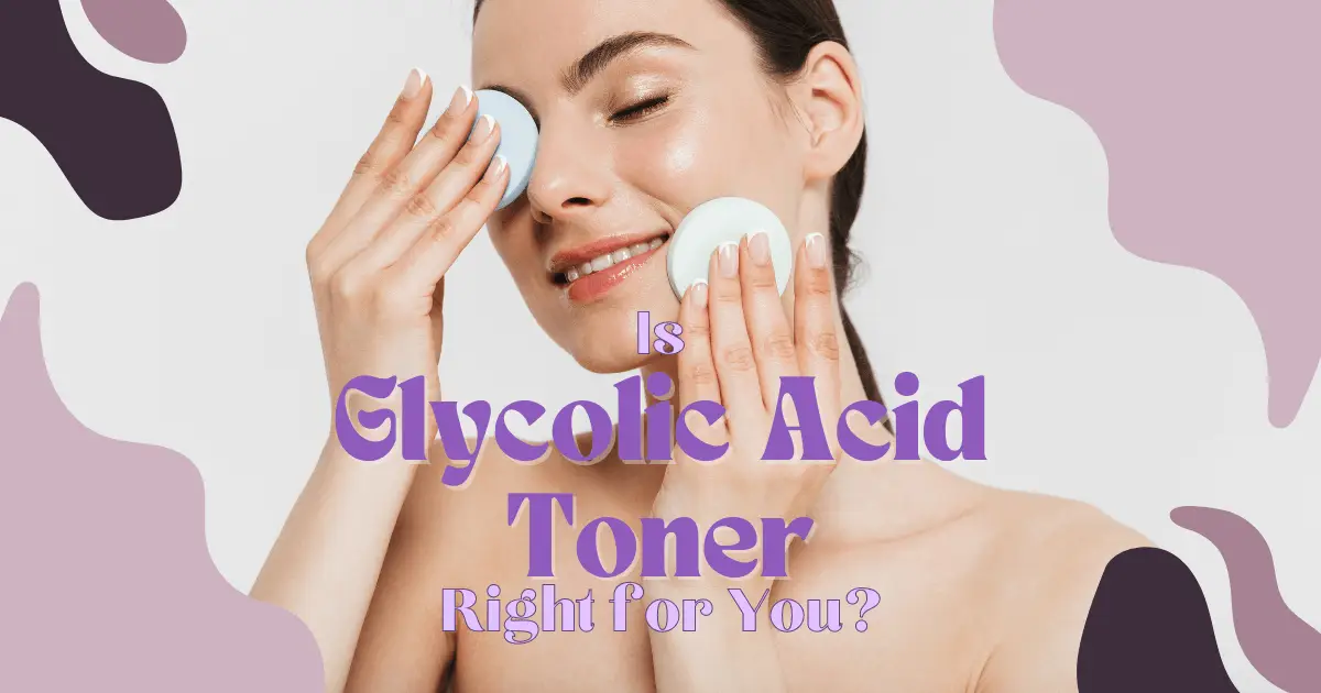 Is Glycolic Acid Toner Right for You?