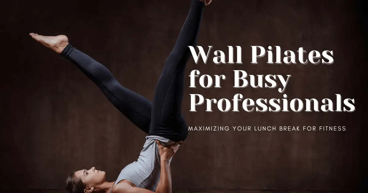 Wall Pilates for Busy Professionals: Maximizing Your Lunch Break for Fitness