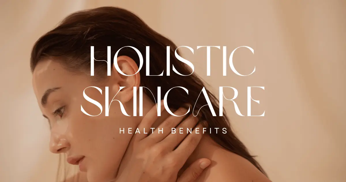 The Lasting Health Benefits of a Holistic Skincare Approach